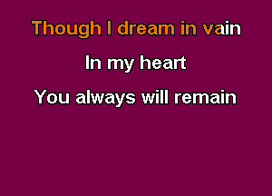 Though I dream in vain

In my heart

You always will remain