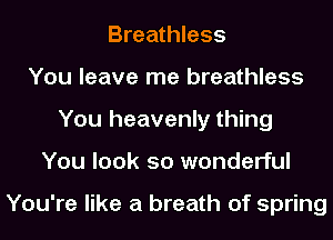 Breathless
You leave me breathless
You heavenly thing
You look so wonderful

You're like a breath of spring