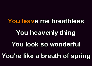 You leave me breathless
You heavenly thing
You look so wonderful

You're like a breath of spring