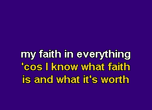 my faith in everything

'cos I know what faith
is and what it's worth