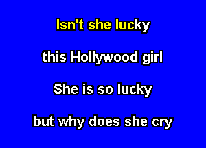 Isn't she lucky
this Hollywood girl

She is so lucky

but why does she cry