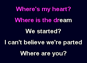 Where's my heart?
Where is the dream

We started?

I can't believe we're parted

Where are you?