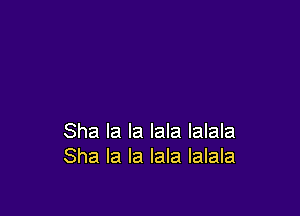 Sha la la lala Ialala
Sha la la lala Ialala