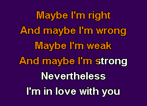 Maybe I'm right
And maybe I'm wrong
Maybe I'm weak

And maybe I'm strong
Nevertheless
I'm in love with you