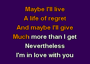 Maybe I'll live
A life of regret
And maybe I'll give

Much more than I get
Nevertheless
I'm in love with you