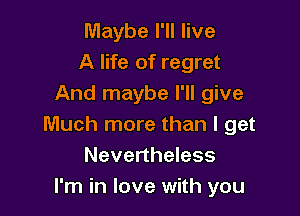 Maybe I'll live
A life of regret
And maybe I'll give

Much more than I get
Nevertheless
I'm in love with you