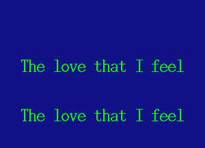 The love that I feel

The love that I feel