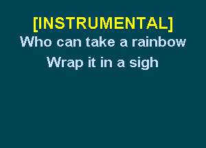 IINSTRUMENTALJ
Who can take a rainbow

Wrap it in a sigh