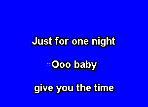 Just for one night

-- 000 baby

give you the time