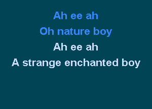Ah ee ah

A strange enchanted boy