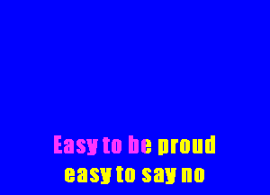 Easy to he nruud
easmo say no