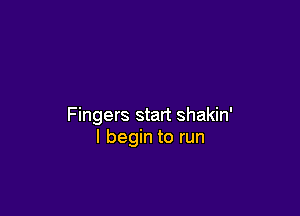 Fingers start shakin'
I begin to run