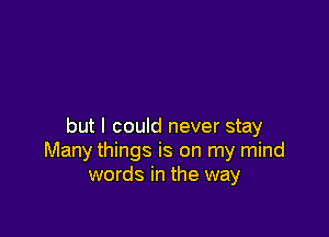 but I could never stay
Many things is on my mind
words in the way