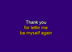 Thank you

for lettin me
be myself again