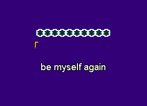 be myself again