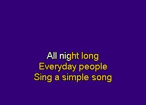 All night long
Everyday people
Sing a simple song
