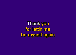 Thank you

for lettin me
be myself again