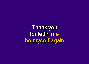 Thank you

for lettin me
be myself again