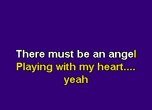 There must be an angel

Playing with my heart....
yeah