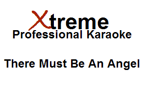 Xirreme

Professional Karaoke

There Must Be An Angel