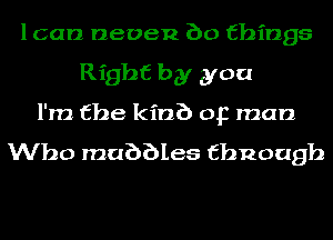 lcan neoen 60 things
Right by you
I'm the kin?) op man

Who mabbles thnoagh