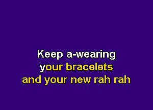 Keep a-wearing

your bracelets
and your new rah rah
