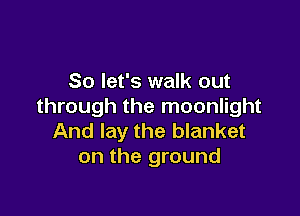 So let's walk out
through the moonlight

And lay the blanket
on the ground