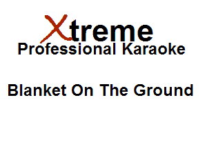 Xirreme

Professional Karaoke

Blanket On The Ground