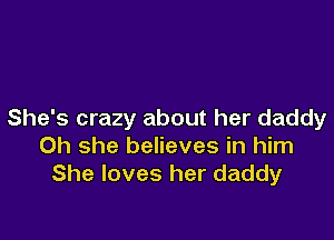 She's crazy about her daddy

0h she believes in him
She loves her daddy