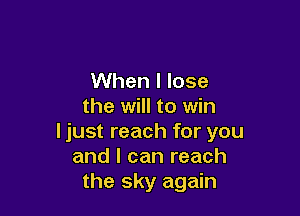 When I lose
the will to win

I just reach for you
and I can reach
the sky again