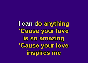 I can do anything
'Cause your love

is so amazing
'Cause your love
the sky again