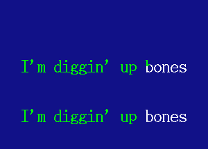 I m diggin up bones

I m diggin up bones