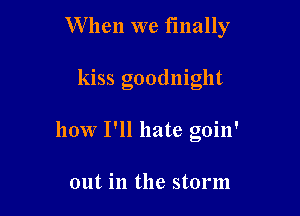 W hen we finally

kiss goodnight

how I'll hate goin'

out in the storm