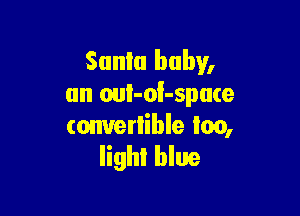 Santa baby,
on ouI-oi-spuce

convenible lea,
lighl blue