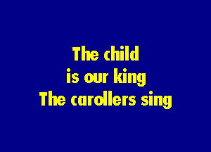 The child

is our king
The (urollers sing