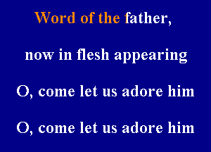 Word of the father,
now in flesh appearing
0, come let us adore him

0, come let us adore him