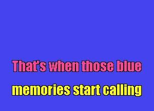That's when IIIIJSB DlllB
memories start calling