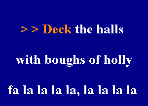 Deck the balls

with boughs of holly

fa la la la la, la la la la