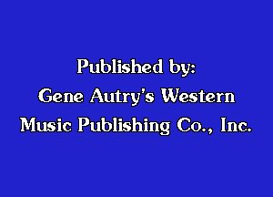 Published by

Gene Autry's Western

Music Publishing Co., Inc.
