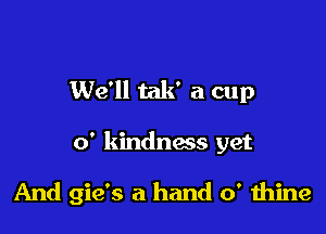 We'll tak' a cup

0' kindness yet

And gie's a hand 0' thine