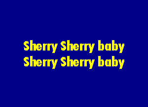 Sherry Sherry baby

Sherry Sherry baby