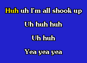 Huh uh I'm all shook up

Uh huh huh
Uh huh

Yea yea yea