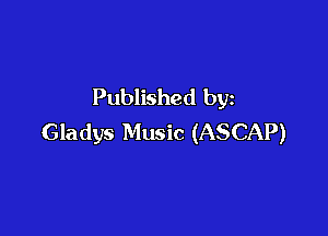Published by

Gladys Music (ASCAP)