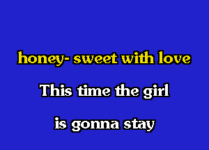 honey- sweet with love

This time the girl

is gonna stay