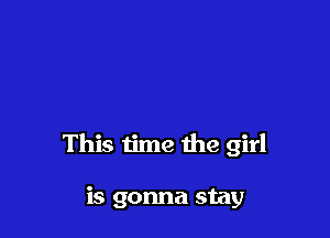 This time the girl

is gonna stay