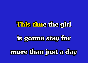 This time the girl

is gonna stay for

more than just a day
