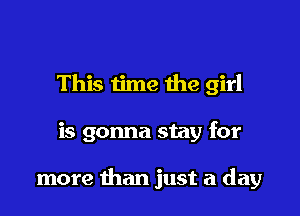 This time the girl

is gonna stay for

more than just a day