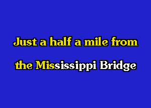 Just a half a mile from

the Mississippi Bridge
