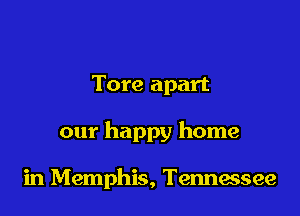 Tore apart

our happy home

in Memphis, Tennessee