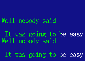 Well nobody said

It was going to be easy
Well nobody said

It was going to be easy